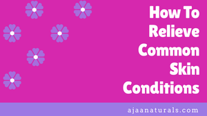 How To Relieve Common Skin Conditions