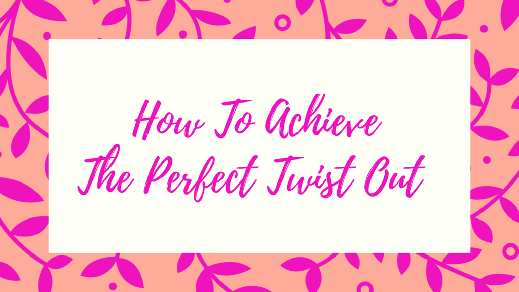 How To Achieve The Perfect Twist Out